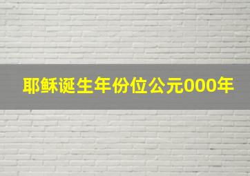 耶稣诞生年份位公元000年