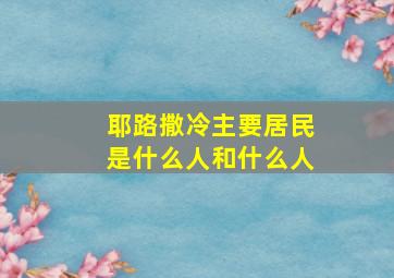 耶路撒冷主要居民是什么人和什么人