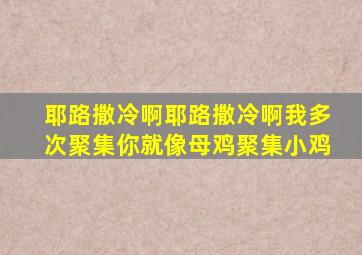 耶路撒冷啊耶路撒冷啊我多次聚集你就像母鸡聚集小鸡