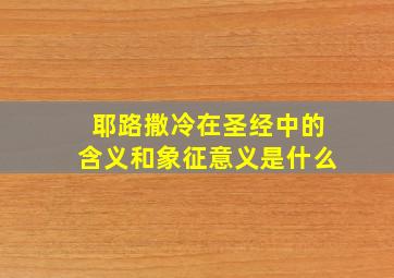 耶路撒冷在圣经中的含义和象征意义是什么