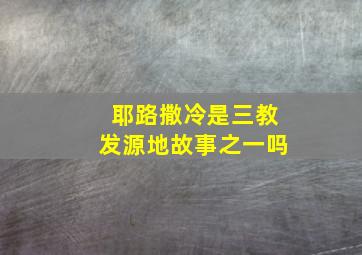 耶路撒冷是三教发源地故事之一吗