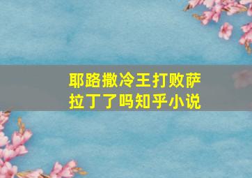 耶路撒冷王打败萨拉丁了吗知乎小说