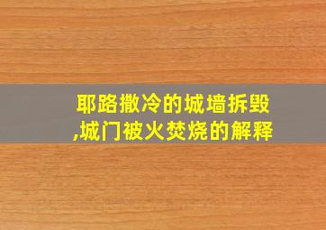 耶路撒冷的城墙拆毁,城门被火焚烧的解释