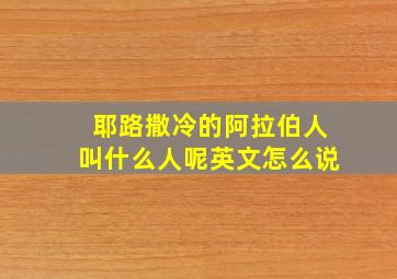 耶路撒冷的阿拉伯人叫什么人呢英文怎么说