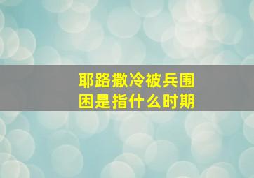 耶路撒冷被兵围困是指什么时期