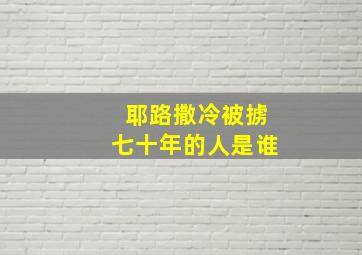 耶路撒冷被掳七十年的人是谁