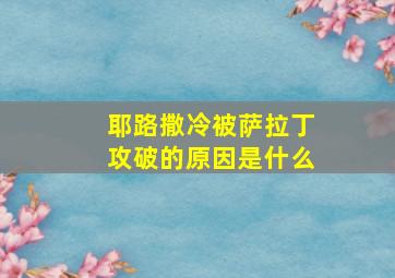 耶路撒冷被萨拉丁攻破的原因是什么