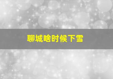 聊城啥时候下雪