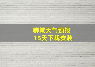 聊城天气预报15天下载安装