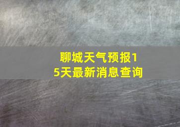 聊城天气预报15天最新消息查询