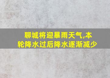 聊城将迎暴雨天气,本轮降水过后降水逐渐减少