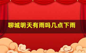 聊城明天有雨吗几点下雨