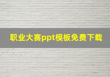 职业大赛ppt模板免费下载