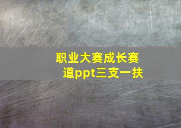 职业大赛成长赛道ppt三支一扶