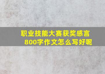 职业技能大赛获奖感言800字作文怎么写好呢