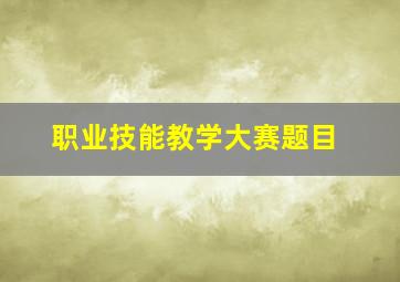 职业技能教学大赛题目