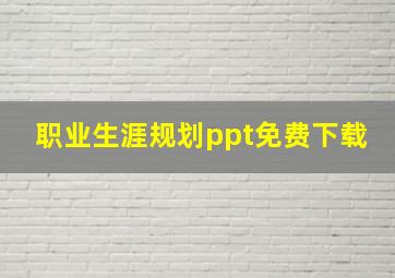 职业生涯规划ppt免费下载