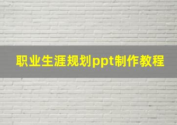 职业生涯规划ppt制作教程