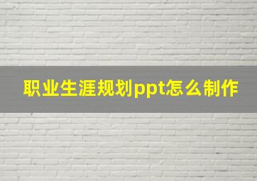 职业生涯规划ppt怎么制作