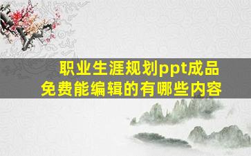 职业生涯规划ppt成品免费能编辑的有哪些内容