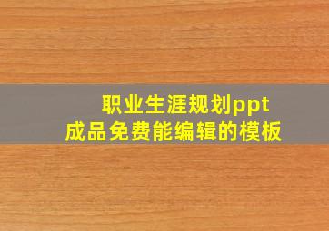 职业生涯规划ppt成品免费能编辑的模板