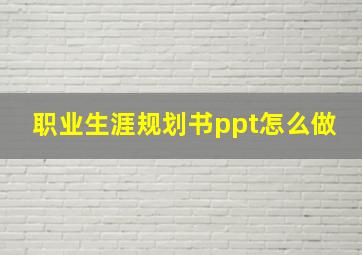 职业生涯规划书ppt怎么做