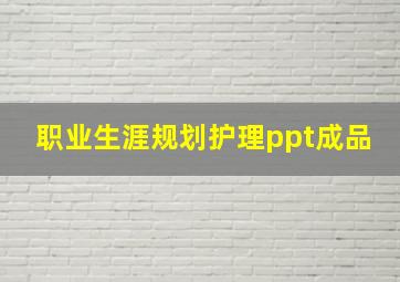 职业生涯规划护理ppt成品