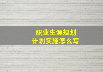 职业生涯规划计划实施怎么写