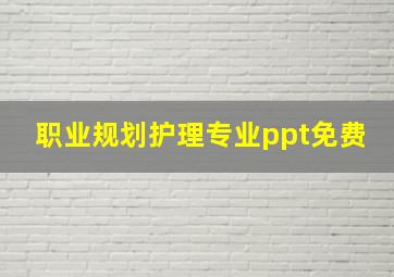 职业规划护理专业ppt免费