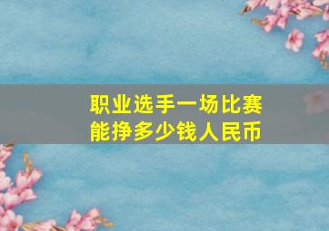 职业选手一场比赛能挣多少钱人民币