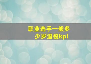 职业选手一般多少岁退役kpl