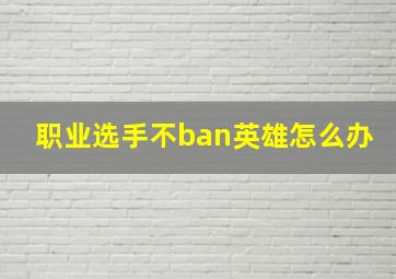 职业选手不ban英雄怎么办