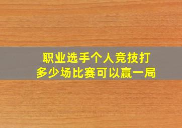 职业选手个人竞技打多少场比赛可以赢一局