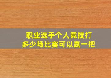 职业选手个人竞技打多少场比赛可以赢一把