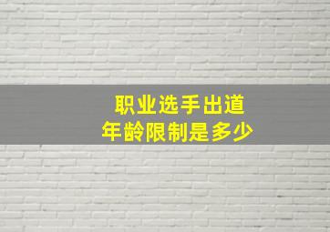 职业选手出道年龄限制是多少