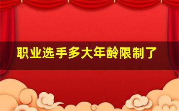 职业选手多大年龄限制了