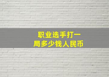 职业选手打一局多少钱人民币