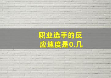 职业选手的反应速度是0.几