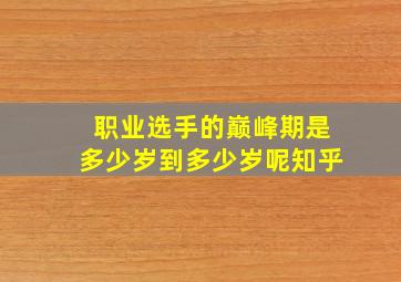 职业选手的巅峰期是多少岁到多少岁呢知乎