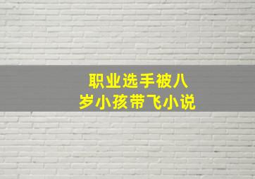 职业选手被八岁小孩带飞小说