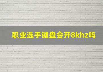 职业选手键盘会开8khz吗