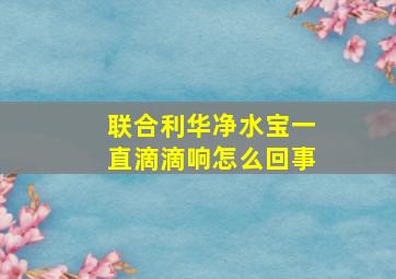 联合利华净水宝一直滴滴响怎么回事