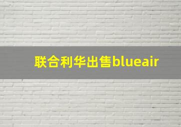 联合利华出售blueair