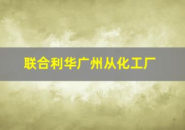 联合利华广州从化工厂