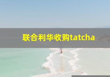 联合利华收购tatcha