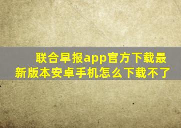 联合早报app官方下载最新版本安卓手机怎么下载不了