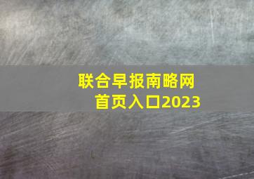 联合早报南略网首页入口2023