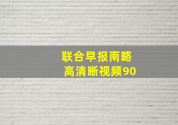 联合早报南略高清晰视频90