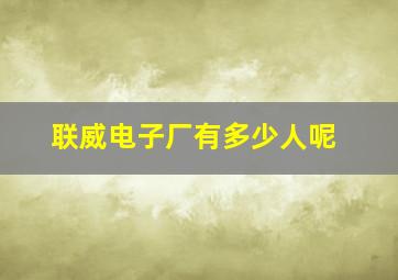 联威电子厂有多少人呢