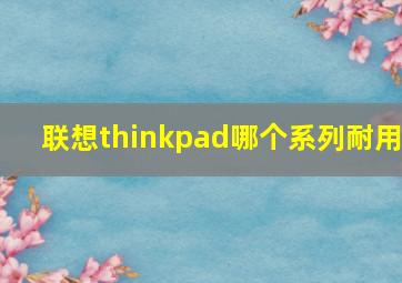 联想thinkpad哪个系列耐用